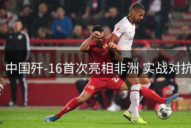 中国歼-16首次亮相非洲 实战对抗法国阵风意义重大