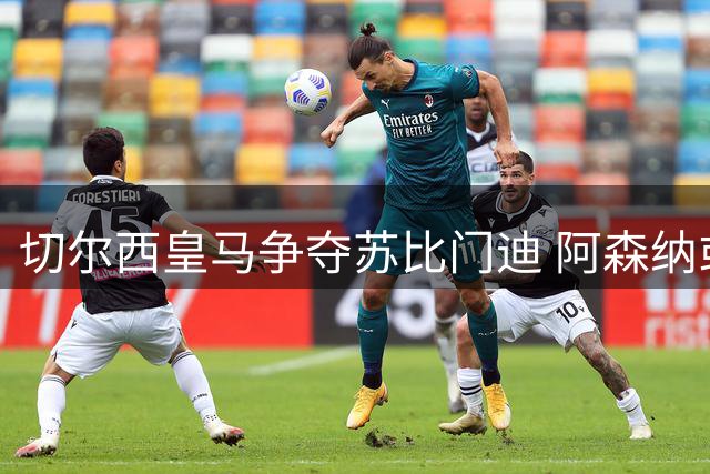 切尔西皇马争夺苏比门迪 阿森纳或开价9000万欧元