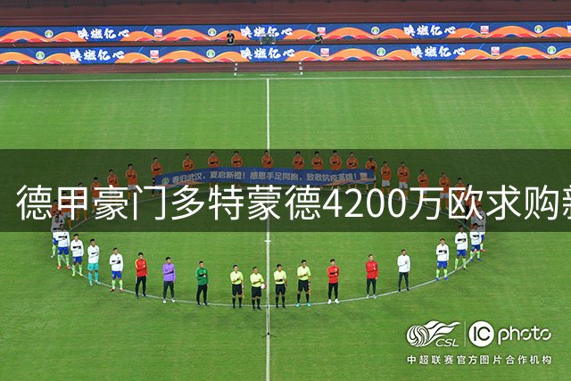 德甲豪门多特蒙德4200万欧求购新星遭拒 科隆坚持5000万欧标价