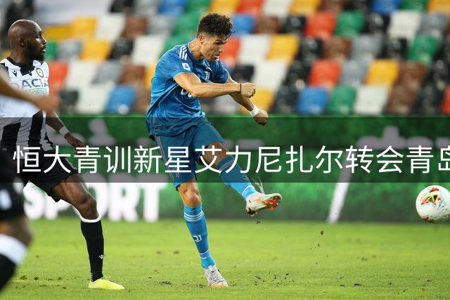 恒大青训新星艾力尼扎尔转会青岛西海岸 18岁国字号后卫开启职业新征程