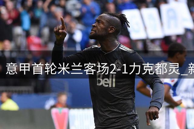 意甲首轮米兰客场2-1力克都灵 新援西塞首秀建功