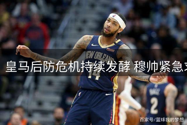 皇马后防危机持续发酵 穆帅紧急求购中卫或清洗边缘球员