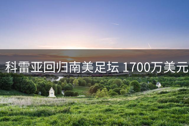 科雷亚回归南美足坛 1700万美元签约河床