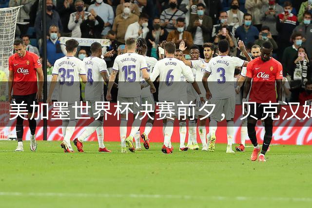 美加墨世界杯决赛前夕，贝克汉姆公开预测阿根廷将夺冠：他们有梅西；昔日米兰队友卡卡则力挺西班牙：他们半决赛的表现非常精彩