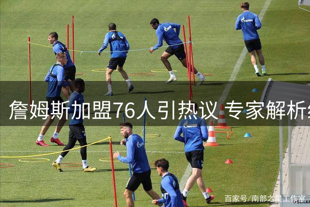 詹姆斯加盟76人引热议 专家解析纽约通勤优势成关键因素