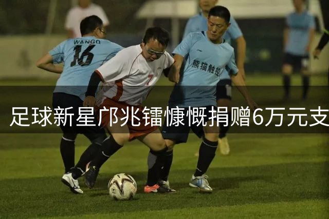 足球新星邝兆镭慷慨捐赠6万元支持青训事业