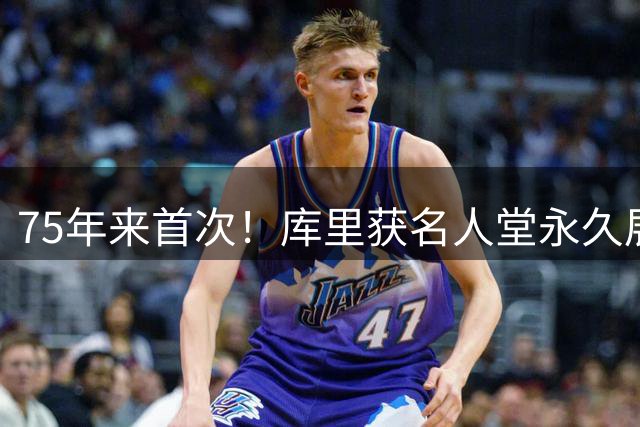 75年来首次！库里获名人堂永久展览，现役球员享此殊荣第一人