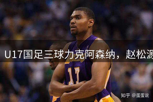 U17国足三球力克阿森纳，赵松源双响程晟涵绝杀